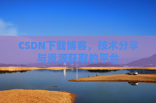 CSDN下载博客，技术分享与资源获取的平台